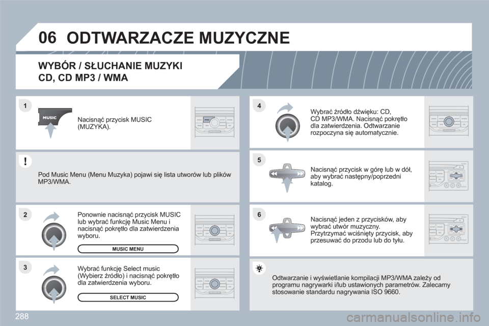 Peugeot 308 SW BL 2010.5  Instrukcja Obsługi (in Polish) 288
06
6 4
5
3 2 1
   
 
 
 
 
 
 
 
 
WYBÓR / SŁUCHANIE MUZYKI
CD, CD MP3 / WMA 
Odtwarzanie i wyświetlanie kompilacji MP3/WMA zaleeży odprogramu nagrywarki i/lub ustawionych parametrów. ZZaleca