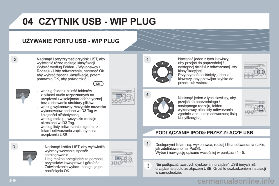 Peugeot 308 SW BL 2010.5  Instrukcja Obsługi (in Polish) 308
33
44
11
55
22
CZYTNIK USB - WIP PLUG
UŻYWANIE PORTU USB - WIP PLUG 
Nacisnąć krótko LIST, aby wyświetlić wybrany wcześniej sposób katalogowania.Listę można przeglądać za pomocąprzyci