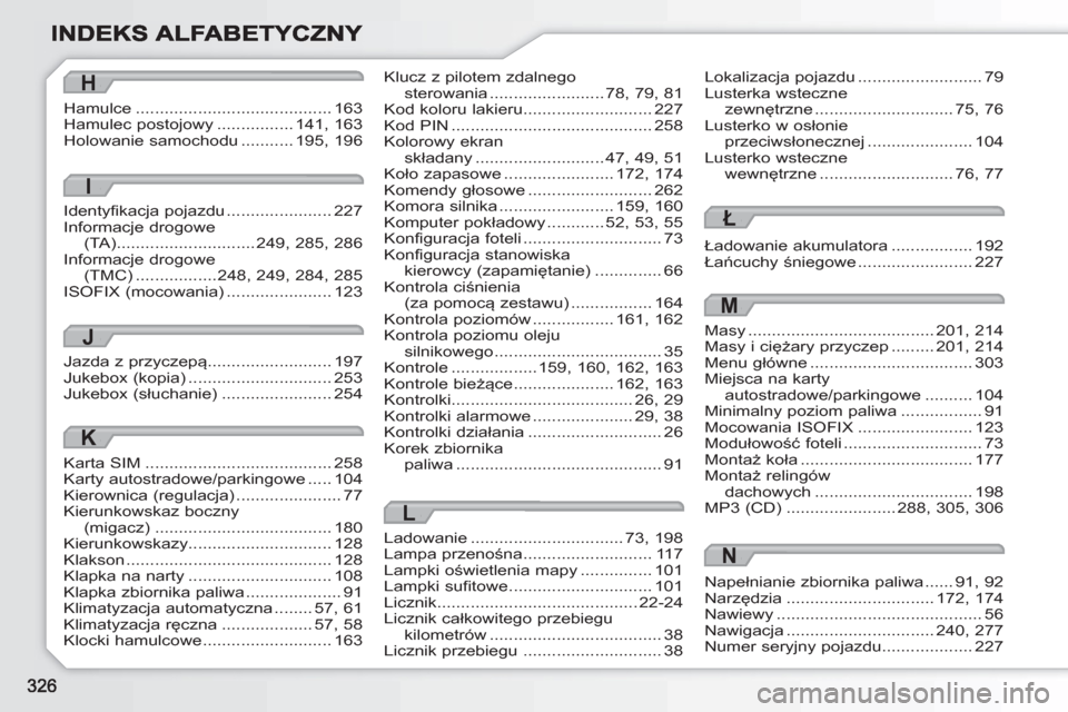 Peugeot 308 SW BL 2010.5  Instrukcja Obsługi (in Polish) Klucz z pilotem zdalnegosterowania........................78, 79, 81Kod koloru lakieru...........................227Kod PIN..........................................258Kolorowy ekran składany .......