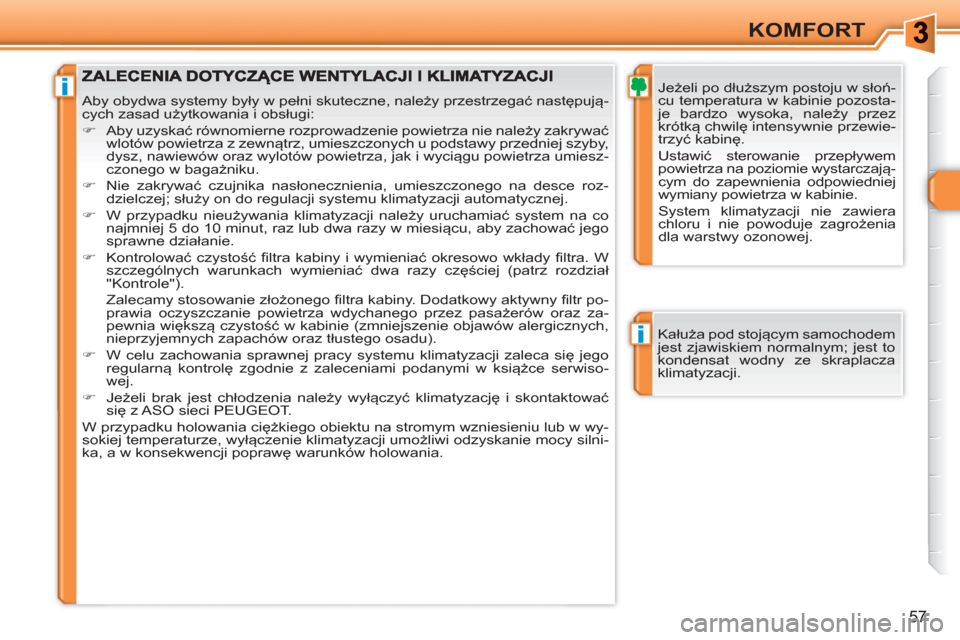 Peugeot 308 SW BL 2010.5  Instrukcja Obsługi (in Polish) i
i
57
KOMFORT
   
Jeżeli po dłuższym postoju w słoń-
cu temperatura w kabinie pozosta-
je bardzo wysoka, należy przez 
krótką chwilę intensywnie przewie-
trzyć kabinę.  
Ustawić sterowani