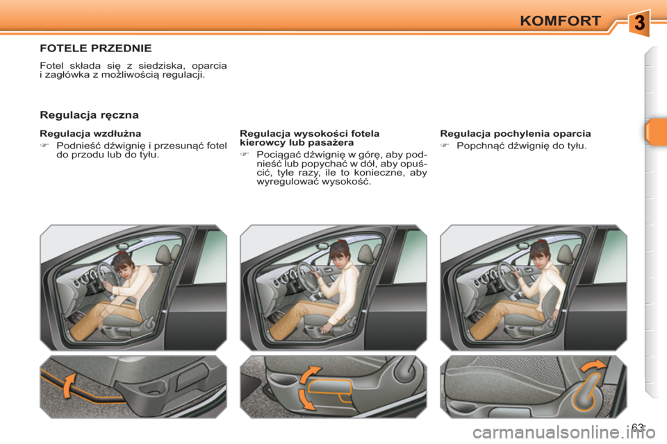Peugeot 308 SW BL 2010.5  Instrukcja Obsługi (in Polish) 63
KOMFORT
FOTELE PRZEDNIE 
  Fotel składa się z siedziska, oparcia 
i zagłówka z możliwością regulacji. 
   
Regulacja wzdłużna 
   
 
�) 
 Podnieść dźwignię i przesunąć fotel 
do przo