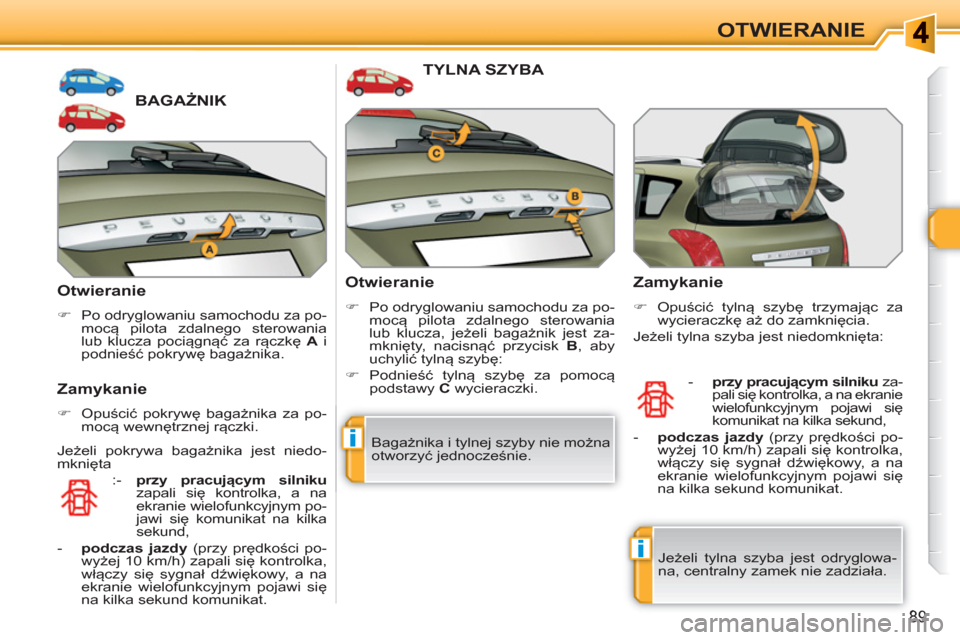 Peugeot 308 SW BL 2010.5  Instrukcja Obsługi (in Polish) i
i
89
OTWIERANIE
BAGAŻNIK 
   
Otwieranie 
 
 
 
�) 
  Po odryglowaniu samochodu za po-
mocą pilota zdalnego sterowania 
lub klucza pociągnąć za rączkę  A 
 i 
podnieść pokrywę bagażnika. 