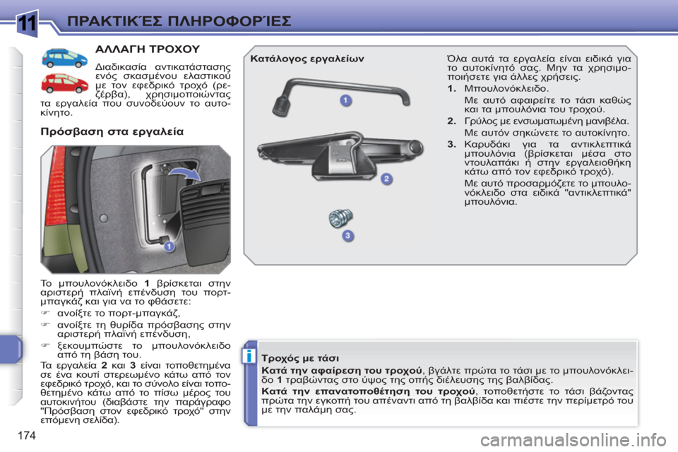 Peugeot 308 SW BL 2010.5  Εγχειρίδιο χρήσης (in Greek) 1
i
174
ΠΡΑΚΤΙΚΈΣ ΠΛΗΡΟΦΟΡΊΕΣ
ΑΛΛΑΓΗ ΤΡΟΧΟΥ 
 
Διαδικασία αντικατάστασης 
ενός σκασμένου ελαστικού 
με τον εφεδρ