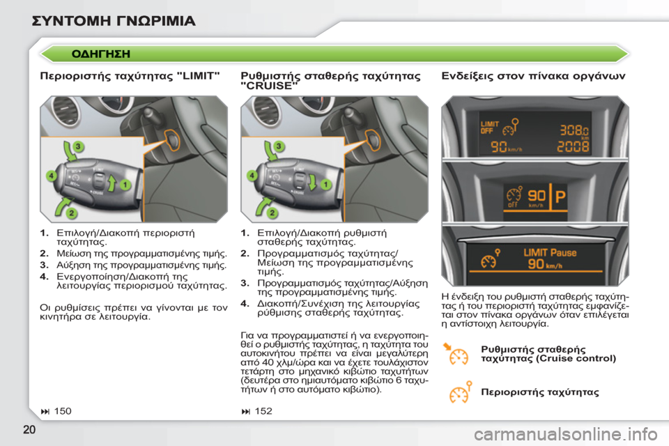 Peugeot 308 SW BL 2010.5  Εγχειρίδιο χρήσης (in Greek)    
Περιοριστής ταχύτητας "LIMIT"    
Ενδείξεις στον πίνακα οργάνων 
 
 
 
1. 
 Επιλογή/Διακοπή περιοριστή 
ταχύτητας. 
 