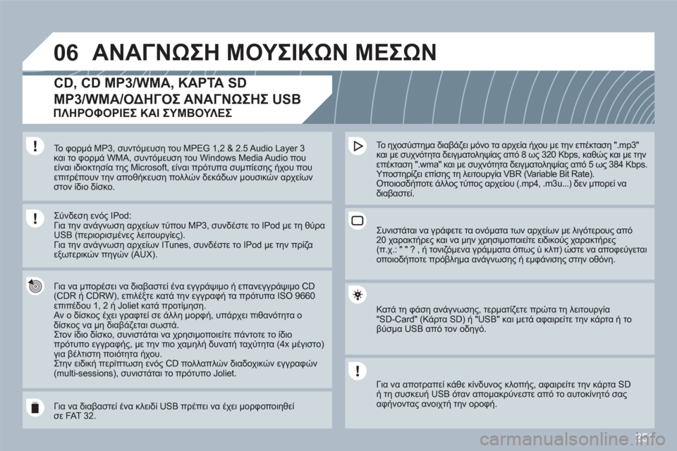 Peugeot 308 SW BL 2010.5  Εγχειρίδιο χρήσης (in Greek) 251
06ΑΝΑΓΝΩΣΗ ΜΟΥΣΙΚΩΝ ΜΕΣΩΝ
CD, CD MP3/WMA, ΚΑΡΤΑ SD
MP3/WMA/ΟΔΗΓΟΣ ΑΝΑΓΝΩΣΗΣ USB 
 
 
Για να μπορέσει να διαβαστεί ένα εγγρά