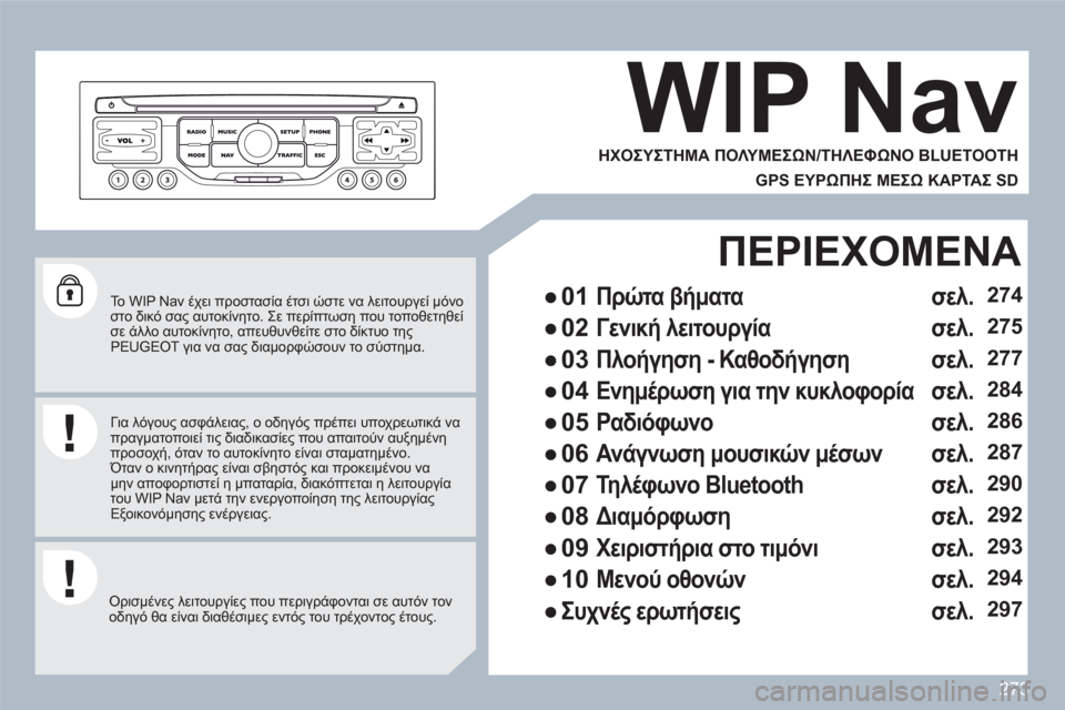 Peugeot 308 SW BL 2010.5  Εγχειρίδιο χρήσης (in Greek) 273
   
Το WIP Nav έχει προστασία έτσι ώστε να λειτουργεί μόνο στο δικό σας αυτοκίνητο. Σε περίπτωση που τοποθετηθεί