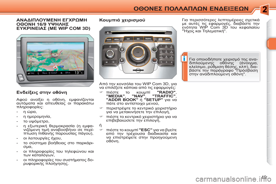 Peugeot 308 SW BL 2010.5  Εγχειρίδιο χρήσης (in Greek) i
49
ΟΘΟΝΕΣ ΠΟΛΛΑΠΛΩΝ ΕΝΔΕΙΞΕΩΝ
ΑΝΑΔΙΠΛΟΥΜΕΝΗ ΕΓΧΡΩΜΗΟΘΟΝΗ 16/9 ΥΨΗΛΗΣΕΥΚΡΙΝΕΙΑΣ (ΜΕ WIP COM 3D)
 
 
Ενδείξεις στην οθ