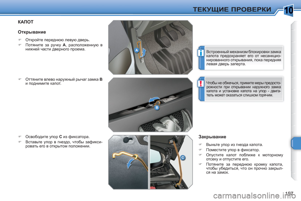 Peugeot 308 SW BL 2010.5  Инструкция по эксплуатации (in Russian) 10
i
!
157
ТЕКУЩИЕ ПРОВЕРКИ
КАПОТ 
 
 
�) 
 Оттяните влево наружный рычаг замка  B 
 
и поднимите капот. 
   
�) 
 Освободит