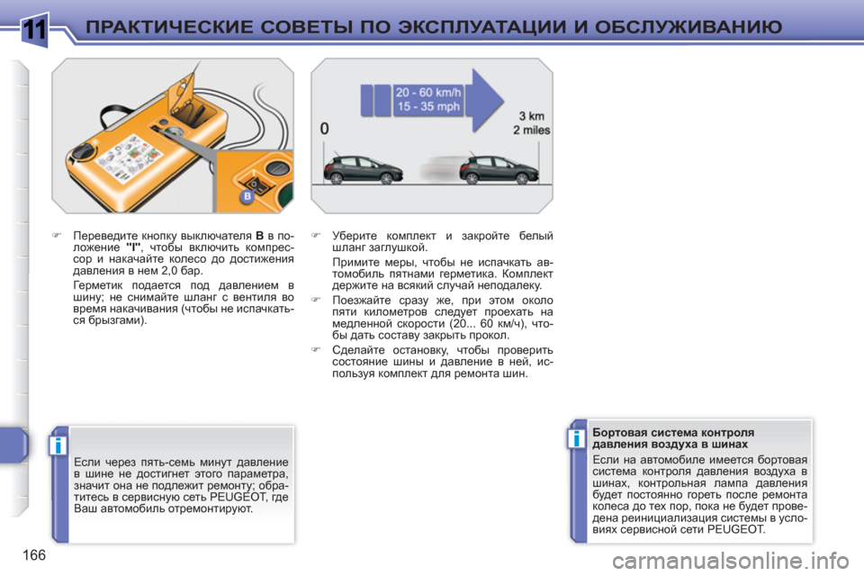 Peugeot 308 SW BL 2010.5  Инструкция по эксплуатации (in Russian) 1
ii
166
ПРАКТИЧЕСКИЕ СОВЕТЫ ПО ЭКСПЛУАТАЦИИ И ОБСЛУЖИВАНИЮ
 
 
Если через пять-семь минут давление 
в шине не дос