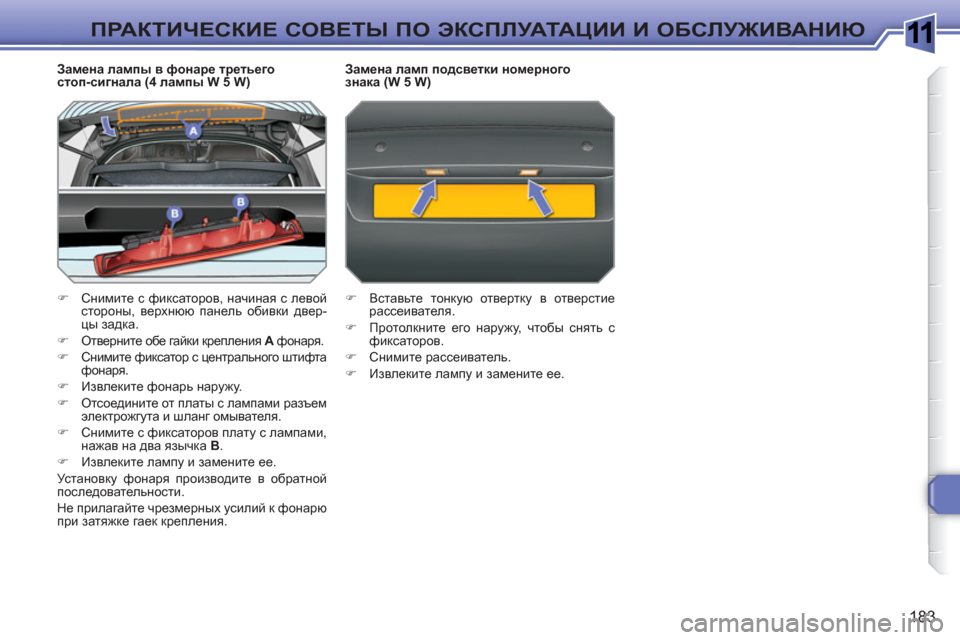 Peugeot 308 SW BL 2010.5  Инструкция по эксплуатации (in Russian) 1
183
ПРАКТИЧЕСКИЕ СОВЕТЫ ПО ЭКСПЛУАТАЦИИ И ОБСЛУЖИВАНИЮ
 
 
Замена лампы в фонаре третьего 
стоп-сигнала (4 ламп