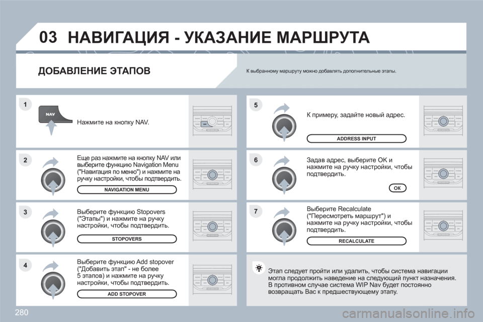 Peugeot 308 SW BL 2010.5  Инструкция по эксплуатации (in Russian) 280
7 6 5
4 3 2 1
03
   
ДОБАВЛЕНИЕ ЭТАПОВ 
 
К примеру, задайте новый адрес.
 
Задав адрес, выберите OK инажмите на ручку н