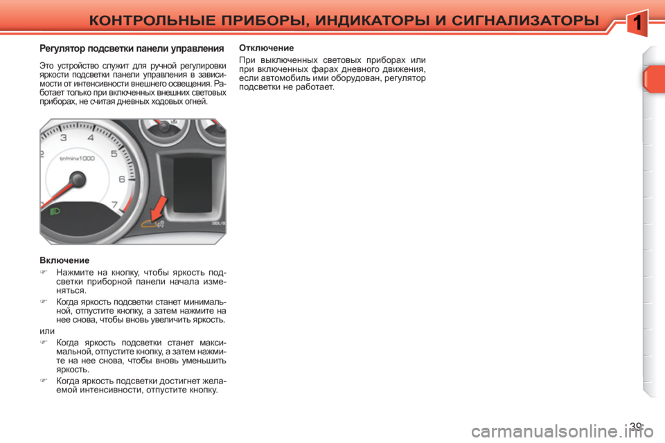 Peugeot 308 SW BL 2010.5  Инструкция по эксплуатации (in Russian) 39
КОНТРОЛЬНЫЕ ПРИБОРЫ, ИНДИКАТОРЫ И СИГНАЛИЗАТОРЫ
 
 
 
 
 
 
 
 
 
 Регулятор подсветки панели управления 
 
Это уст