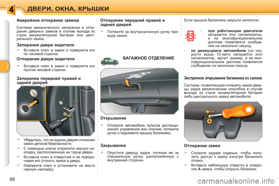 Peugeot 308 SW BL 2010.5  Инструкция по эксплуатации (in Russian) 88
ДВЕРИ, ОКНА, КРЫШКИ
 
 
 
 
 
 
 
Аварийное отпирание замков 
 
Система механического запирания и отпи-
рания двер