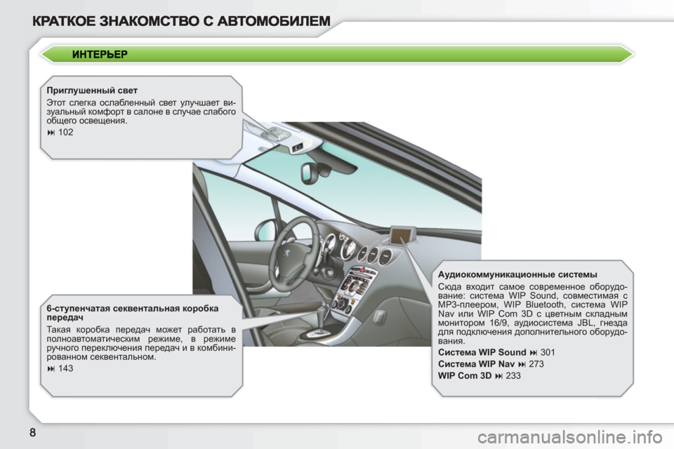Peugeot 308 SW BL 2010.5  Инструкция по эксплуатации (in Russian)    
Приглушенный свет 
  Этот слегка ослабленный свет улучшает ви-
зуальный комфорт в салоне в случае слабого 
о