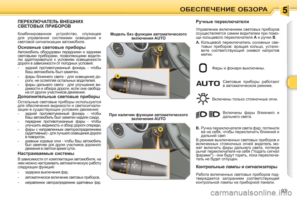 Peugeot 308 SW BL 2010.5  Инструкция по эксплуатации (in Russian) 93
ОБЕСПЕЧЕНИЕ ОБЗОРА
ПЕРЕКЛЮЧАТЕЛЬ ВНЕШНИХСВЕТОВЫХ ПРИБОРОВ 
 
Комбинированное устройство, служащее 
для уп