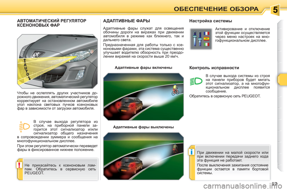 Peugeot 308 SW BL 2010.5 Инструкция по эксплуатации (in Russian) !
i
97
ОБЕСПЕЧЕНИЕ ОБЗОРА
АДАПТИВНЫЕ ФАРЫ
Адаптивные фары служат для освещения
обочины дороги на виражах при Peugeot 308 SW BL 2010.5 Инструкция по эксплуатации (in Russian) !
i
97
ОБЕСПЕЧЕНИЕ ОБЗОРА
АДАПТИВНЫЕ ФАРЫ
Адаптивные фары служат для освещения
обочины дороги на виражах при