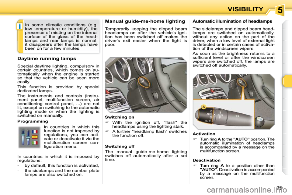 Peugeot 308 SW BL 2009.5  Owners Manual i
95
VISIBILITY
      Manual guide-me-home lighting  
 Temporarily  keeping  the  dipped  beam  
headlamps  on  after  the  vehicles  igni-
tion  has  been  switched  off  makes  the 
drivers  exit 