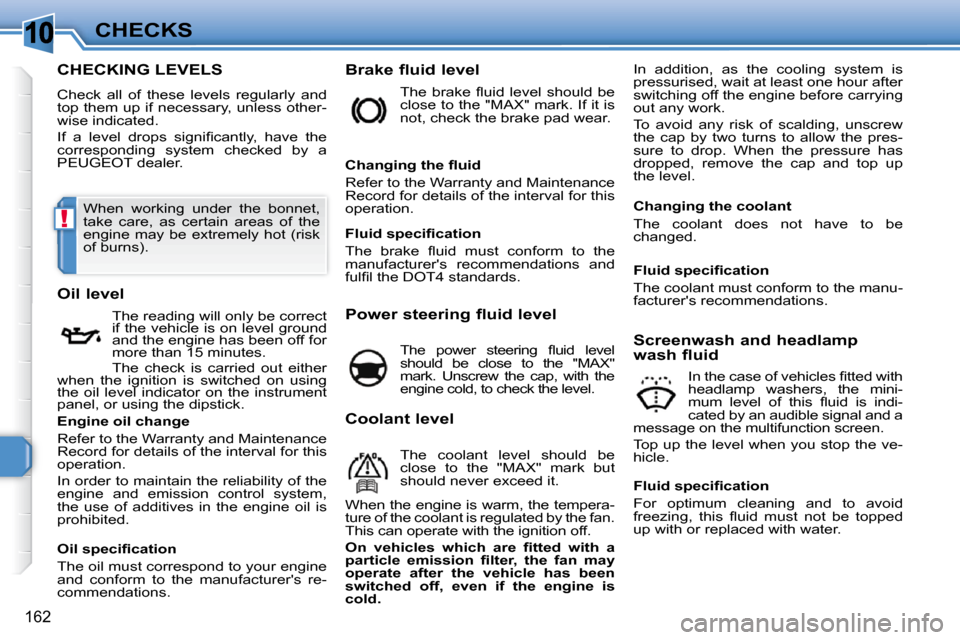 Peugeot 308 SW BL 2009.5  Owners Manual 10
!
162
CHECKS
CHECKING LEVELS 
 Check  all  of  these  levels  regularly  and  
top them up if necessary, unless other-
wise indicated.  
� �I�f�  �a�  �l�e�v�e�l�  �d�r�o�p�s�  �s�i�g�n�i�ﬁ� �c�a