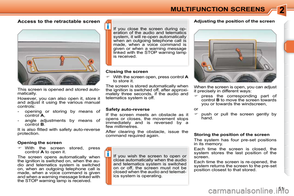 Peugeot 308 SW BL 2009.5  Owners Manual i
i
51
MULTIFUNCTION SCREENS
 This screen is opened and stored auto- 
matically.  
 However,  you  can  also  open  it,  store  it  
and  adjust  it  using  the  various  manual 
controls:  
   -   op