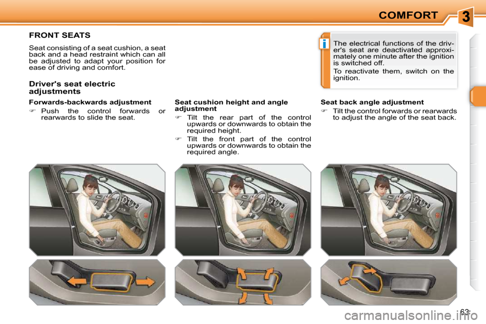 Peugeot 308 SW BL 2009.5  Owners Manual i
63
COMFORT
FRONT SEATS 
 Seat consisting of a seat cushion, a seat  
back and a head restraint which can all 
be  adjusted  to  adapt  your  position  for 
ease of driving and comfort.   
� � �F�o�r