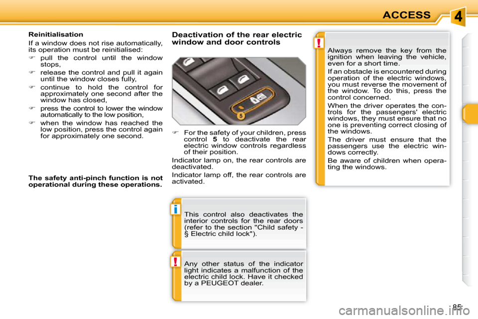 Peugeot 308 SW BL 2009.5  Owners Manual !
i
!
85
ACCESS
 This  control  also  deactivates  the  
interior  controls  for  the  rear  doors 
(refer  to  the  section  "Child  safety  - 
§ Electric child lock").  
 Any  other  status  of  th