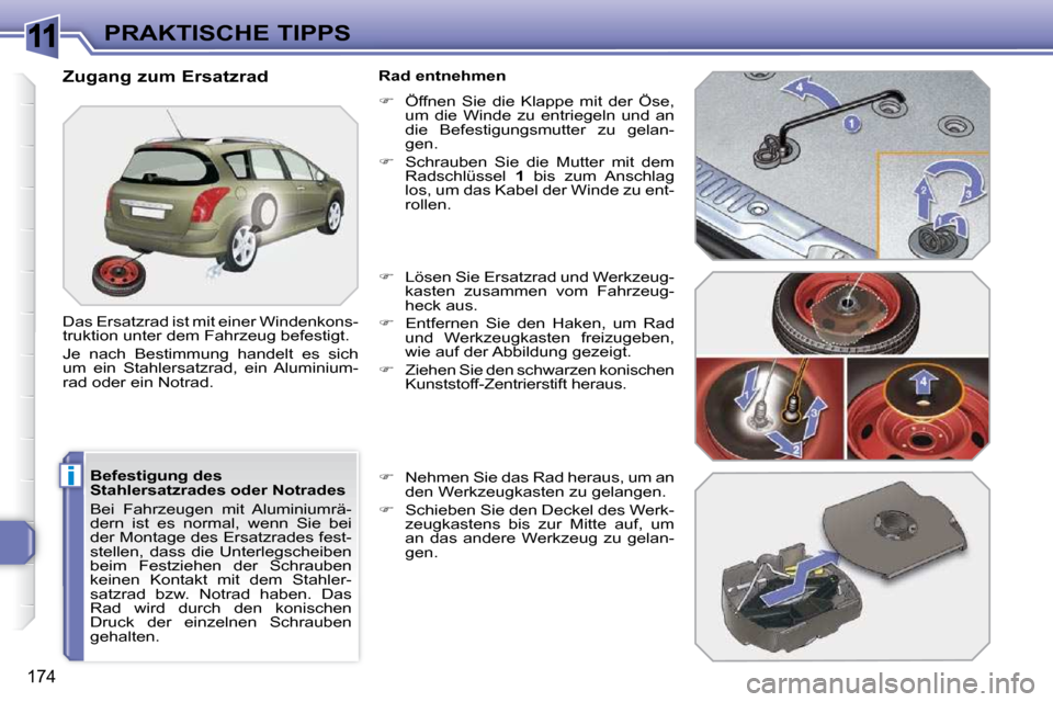 Peugeot 308 SW BL 2009.5  Betriebsanleitung (in German) 11
i
�1�7�4
PRAKTISCHE TIPPS
  Befestigung des  
Stahlersatzrades oder Notrades  
 Bei  Fahrzeugen  mit  Aluminiumrä- 
�d�e�r�n�  �i�s�t�  �e�s�  �n�o�r�m�a�l�,�  �w�e�n�n�  �S�i�e�  �b�e�i� 
�d�e�r�