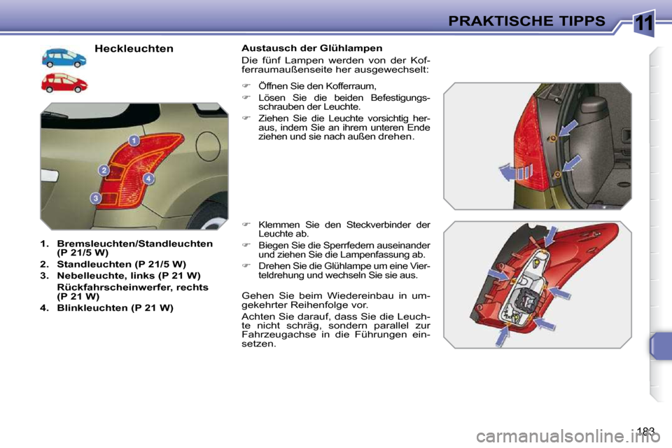 Peugeot 308 SW BL 2009.5  Betriebsanleitung (in German) 11
�1�8�3
PRAKTISCHE TIPPS
                              Heckleuchten 
   
1.     Bremsleuchten/Standleuchten  
(P 21/5 W)   
  
2.     Standleuchten (P 21/5 W)   
  
3.     Nebelleuchte, links (P 21 
