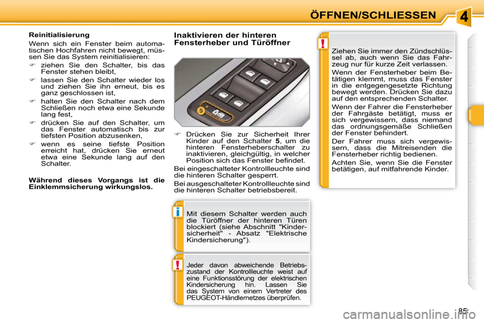 Peugeot 308 SW BL 2009.5  Betriebsanleitung (in German) !
i
!
85
ÖFFNEN/SCHLIESSEN
 Mit  diesem  Schalter  werden  auch  
die  Türöffner  der  hinteren  Türen 
blockiert  (siehe  Abschnitt  "Kinder-
sicherheit"  -  Absatz  "Elektrische 
Kindersicherung