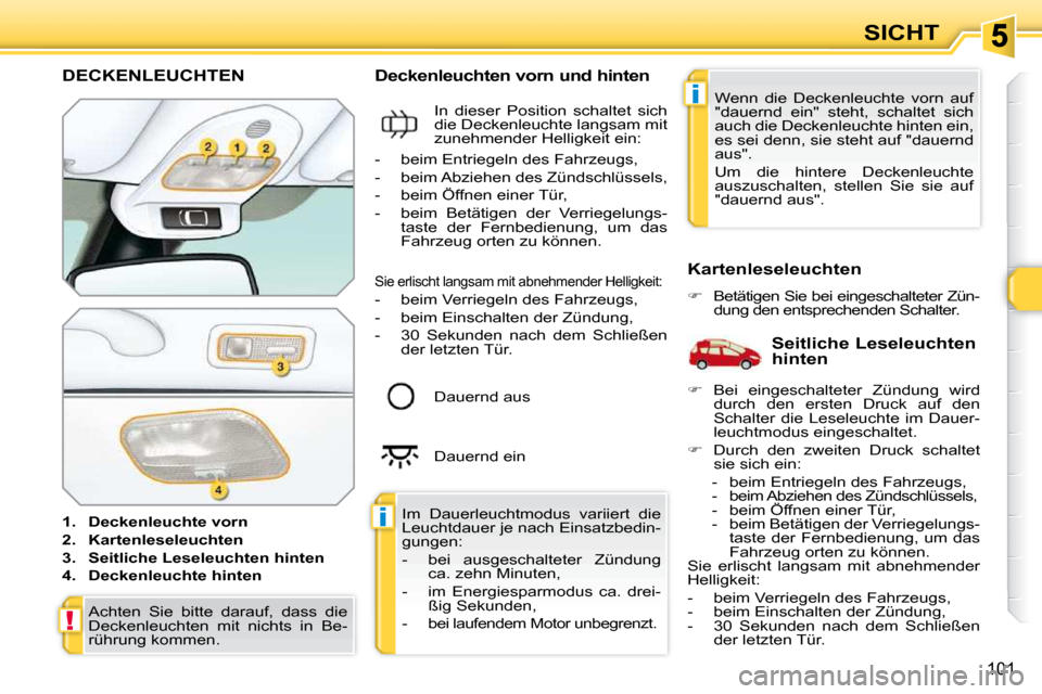 Peugeot 308 SW BL 2009.5 Betriebsanleitung (in German) i
i
!
101
SICHT
DECKENLEUCHTEN
1. Deckenleuchte vorn
2. Kartenleseleuchten
3. Seitliche Leseleuchten hinten
4. Deckenleuchte hinten Deckenleuchten vorn und Peugeot 308 SW BL 2009.5 Betriebsanleitung (in German) i
i
!
101
SICHT
DECKENLEUCHTEN
1. Deckenleuchte vorn
2. Kartenleseleuchten
3. Seitliche Leseleuchten hinten
4. Deckenleuchte hinten Deckenleuchten vorn und