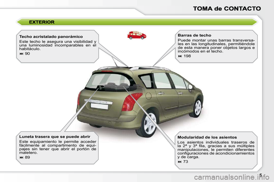 Peugeot 308 SW BL 2009.5  Manual del propietario (in Spanish)   Techo acristalado panorámico  
 Este  techo  le  asegura  una  visibilidad  y  
una  luminosidad  incomparables  en  el 
habitáculo.  
   
�   90   
  Luneta trasera que se puede abrir  
 Este 