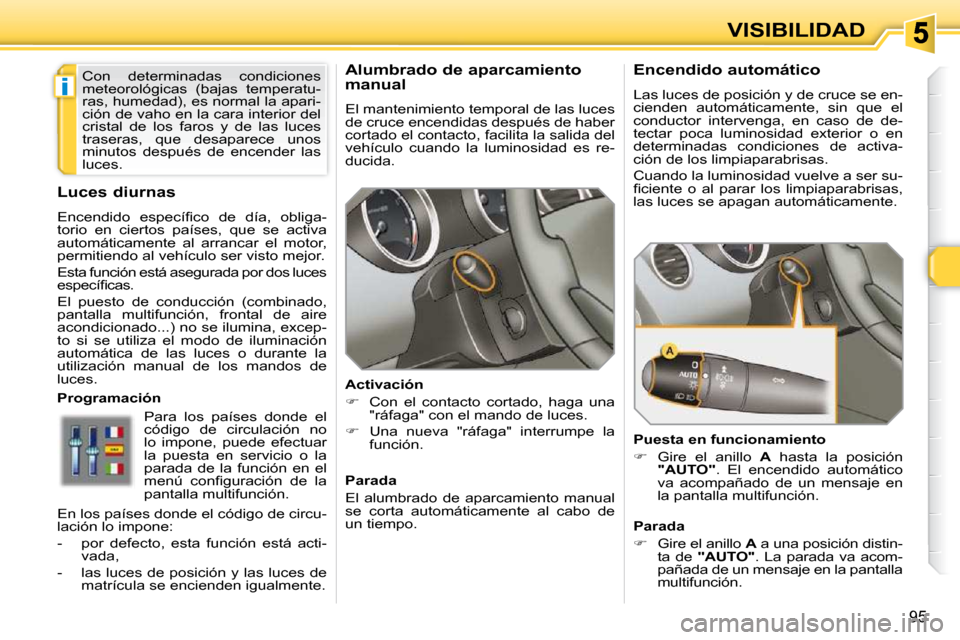 Peugeot 308 SW BL 2009.5  Manual del propietario (in Spanish) i
95
VISIBILIDAD
      Alumbrado de aparcamiento  
manual  
 El mantenimiento temporal de las luces  
de cruce encendidas después de haber 
cortado el contacto, facilita la salida del 
vehículo  cua