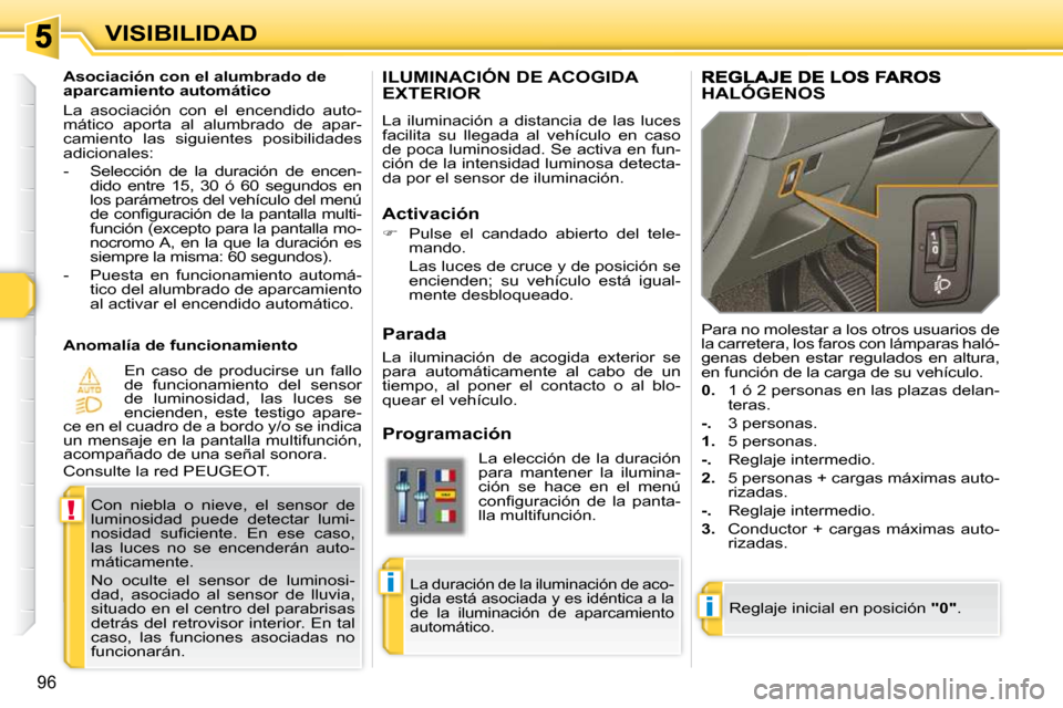 Peugeot 308 SW BL 2009.5  Manual del propietario (in Spanish) i
!
i
96
VISIBILIDAD
ILUMINACIÓN DE ACOGIDA EXTERIOR 
 La  iluminación  a  distancia  de  las  luces  
facilita  su  llegada  al  vehículo  en  caso 
de poca luminosidad. Se activa en fun-
ción de