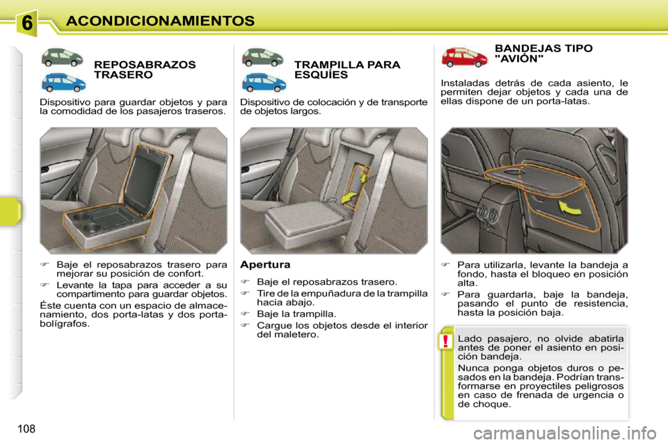 Peugeot 308 SW BL 2009.5  Manual del propietario (in Spanish) !
108
ACONDICIONAMIENTOS
REPOSABRAZOS TRASERO TRAMPILLA PARA ESQUÍES 
  Apertura  
   
�    Baje el reposabrazos trasero. 
  
�    Tire de la empuñadura de la trampilla 
hacia abajo. 
  
� 