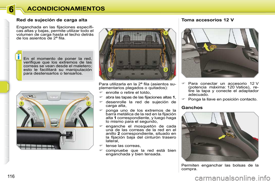 Peugeot 308 SW BL 2009.5  Manual del propietario (in Spanish) i
116
ACONDICIONAMIENTOS
      Red de sujeción de carga alta  
� �E�n�g�a�n�c�h�a�d�a�  �e�n�  �l�a�s�  �ﬁ� �j�a�c�i�o�n�e�s�  �e�s�p�e�c�í�ﬁ� �- 
cas altas y bajas, permite utilizar todo el 
vo