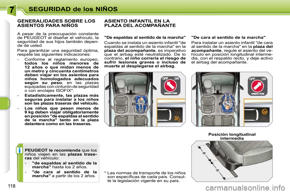 Peugeot 308 SW BL 2009.5 Manual del propietario (in Spanish) i
118
SEGURIDAD de los NIÑOS
PEUGEOT le recomienda que los
niños viajen en las plazas trase-
ras del vehículo:
- "de espaldas al sentido de la
marcha" hasta los 2 años. Peugeot 308 SW BL 2009.5 Manual del propietario (in Spanish) i
118
SEGURIDAD de los NIÑOS
PEUGEOT le recomienda que los
niños viajen en las plazas trase-
ras del vehículo:
- "de espaldas al sentido de la
marcha" hasta los 2 años.