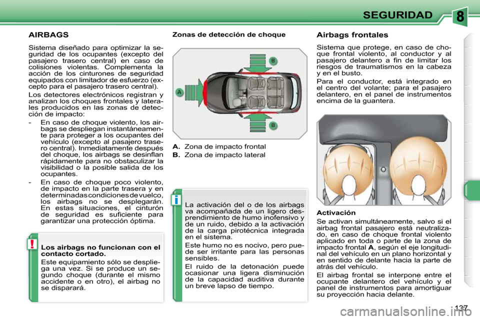 Peugeot 308 SW BL 2009.5  Manual del propietario (in Spanish) i
!
137
SEGURIDAD
 AIRBAGS 
 La  activación  del  o  de  los  airbags  
va  acompañada  de  un  ligero  des-
prendimiento de humo inofensivo y 
de un ruido, debido a la activación 
de  la  carga  p