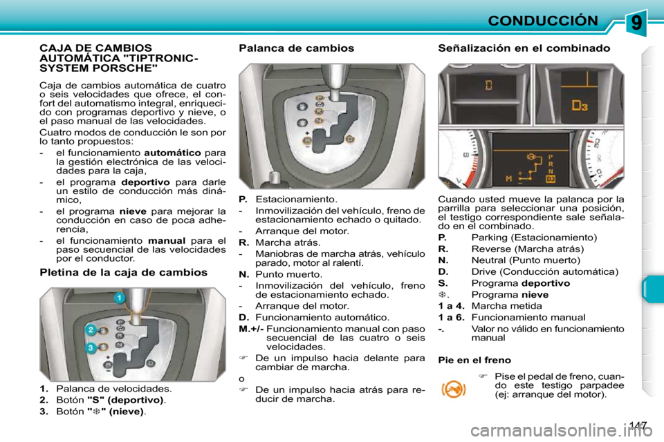 Peugeot 308 SW BL 2009.5  Manual del propietario (in Spanish) 147
CONDUCCIÓN
CAJA DE CAMBIOS AUTOMÁTICA "TIPTRONIC-SYSTEM PORSCHE" 
 Caja  de  cambios  automática  de  cuatro  
o  seis  velocidades  que  ofrece,  el  con-
fort del automatismo integral, enriqu