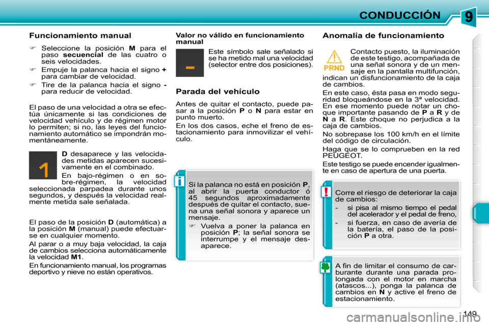 Peugeot 308 SW BL 2009.5  Manual del propietario (in Spanish) !
i
149
CONDUCCIÓN
  Parada del vehículo  
 Antes  de  quitar  el  contacto,  puede  pa- 
sar  a  la  posición    P   o    N   para  estar  en 
punto muerto.  
 En  los  dos  casos,  eche  el  fren