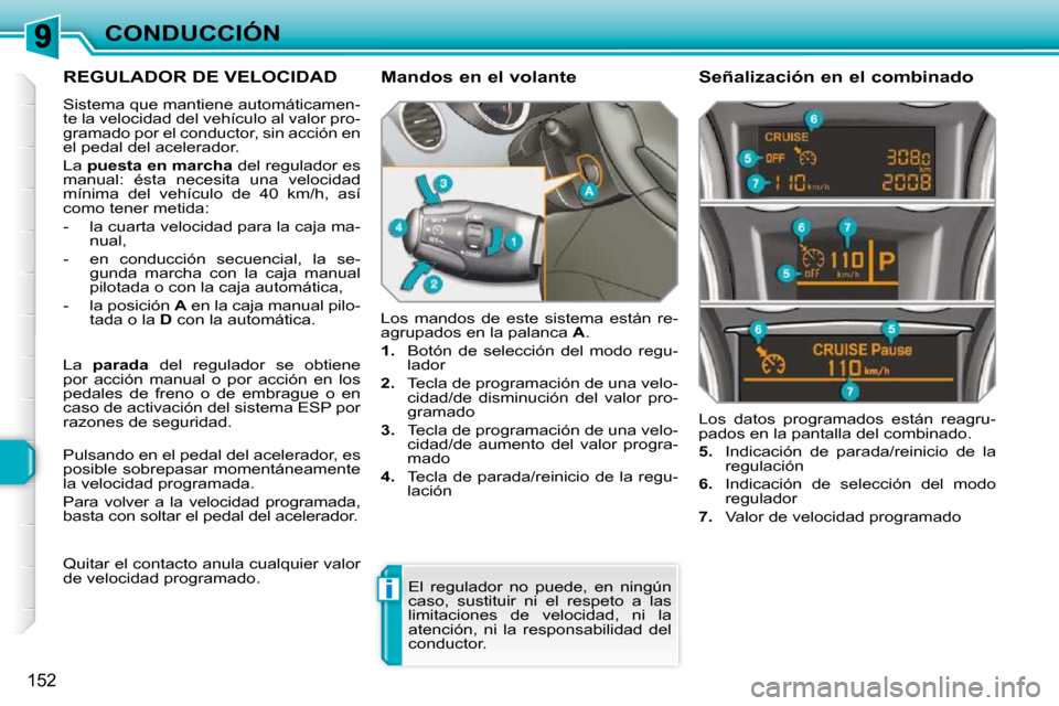 Peugeot 308 SW BL 2009.5  Manual del propietario (in Spanish) i
152
CONDUCCIÓN
REGULADOR DE VELOCIDAD 
 Sistema que mantiene automáticamen- 
te la velocidad del vehículo al valor pro-
gramado por el conductor, sin acción en 
el pedal del acelerador.  
 La  p