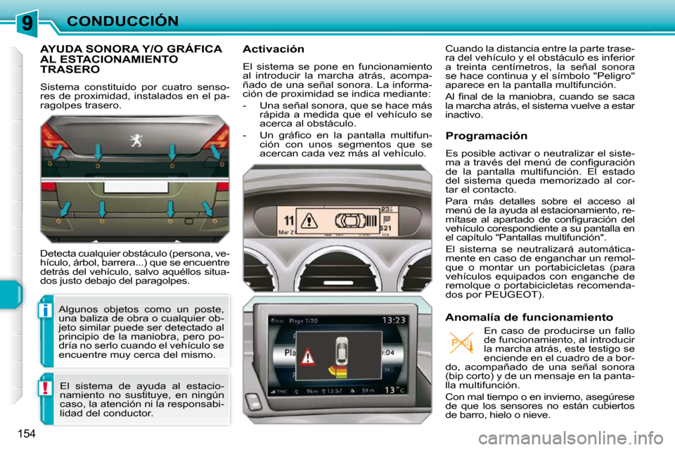Peugeot 308 SW BL 2009.5  Manual del propietario (in Spanish) i
!
154
CONDUCCIÓN
AYUDA SONORA Y/O GRÁFICA AL ESTACIONAMIENTO TRASERO 
 Sistema  constituido  por  cuatro  senso- 
res de proximidad, instalados en el pa-
ragolpes trasero.  
 Detecta cualquier obs