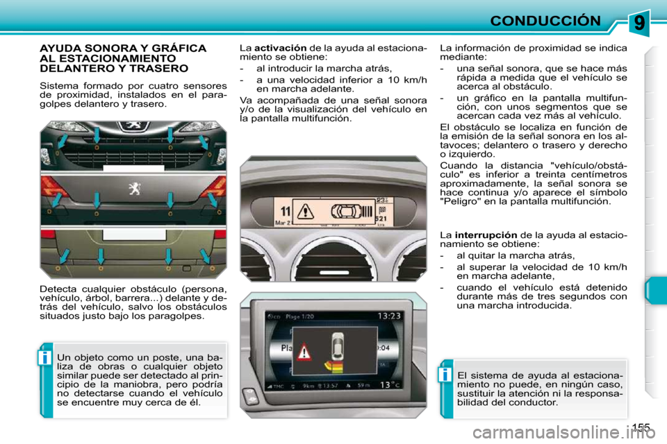 Peugeot 308 SW BL 2009.5  Manual del propietario (in Spanish) i
i
155
CONDUCCIÓN
AYUDA SONORA Y GRÁFICA AL ESTACIONAMIENTO DELANTERO Y TRASERO 
 Sistema  formado  por  cuatro  sensores  
de  proximidad,  instalados  en  el  para-
golpes delantero y trasero.  
