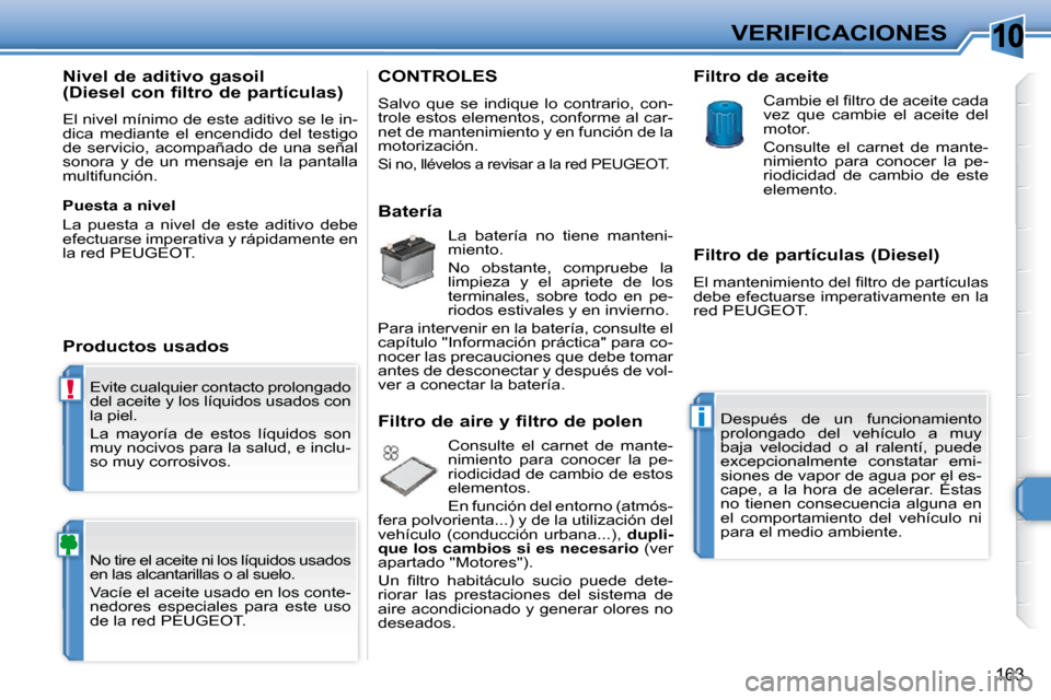 Peugeot 308 SW BL 2009.5 Manual del propietario (in Spanish) 10
!
i
163
VERIFICACIONES
Evite cualquier contacto prolongado
del aceite y los líquidos usados con
la piel.
La mayoría de estos líquidos son
muy nocivos para la salud, e inclu-
so muy Peugeot 308 SW BL 2009.5 Manual del propietario (in Spanish) 10
!
i
163
VERIFICACIONES
Evite cualquier contacto prolongado
del aceite y los líquidos usados con
la piel.
La mayoría de estos líquidos son
muy nocivos para la salud, e inclu-
so muy