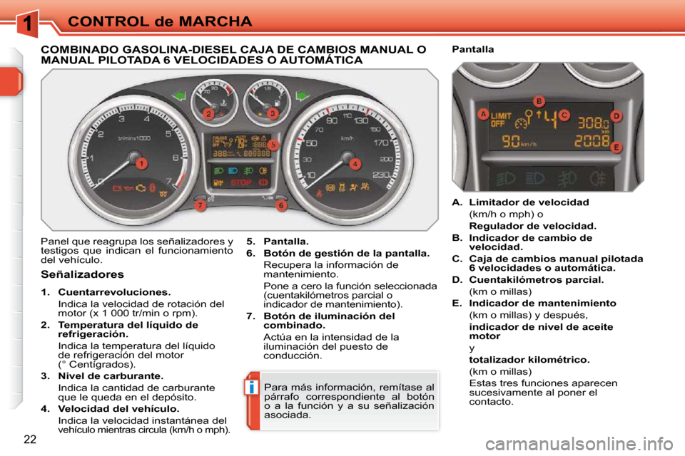 Peugeot 308 SW BL 2009.5 Manual del propietario (in Spanish) i
22
CONTROL de MARCHA
COMBINADO GASOLINA-DIESEL CAJA DE CAMBIOS MANUAL O MANUAL PILOTADA 6 VELOCIDADES O AUTOMÁTICA
Panel que reagrupa los señalizadores y
testigos que indican el funcionami Peugeot 308 SW BL 2009.5 Manual del propietario (in Spanish) i
22
CONTROL de MARCHA
COMBINADO GASOLINA-DIESEL CAJA DE CAMBIOS MANUAL O MANUAL PILOTADA 6 VELOCIDADES O AUTOMÁTICA
Panel que reagrupa los señalizadores y
testigos que indican el funcionami
