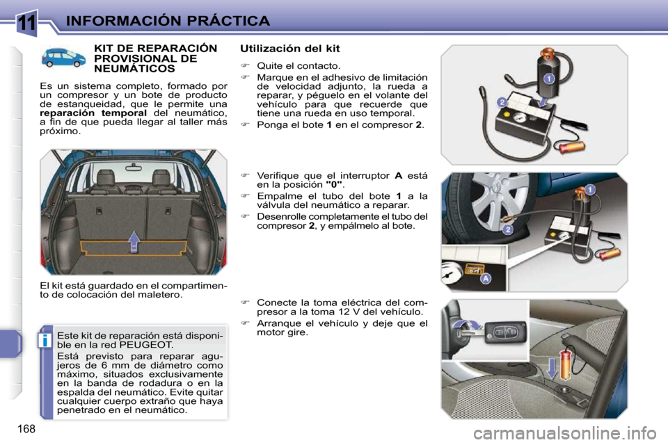 Peugeot 308 SW BL 2009.5  Manual del propietario (in Spanish) 11
i
168
INFORMACIÓN PRÁCTICA
 Este kit de reparación está disponi- 
ble en la red PEUGEOT.  
 Está  previsto  para  reparar  agu- 
jeros  de  6  mm  de  diámetro  como 
máximo,  situados  excl