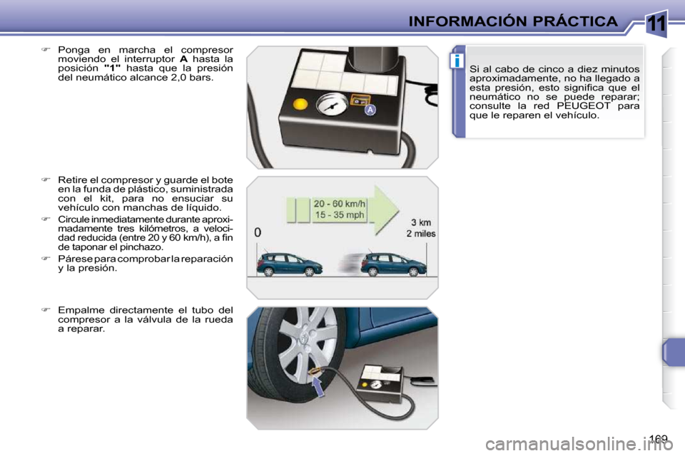 Peugeot 308 SW BL 2009.5  Manual del propietario (in Spanish) 11
i
169
INFORMACIÓN PRÁCTICASi al cabo de cinco a diez minutos  
aproximadamente, no ha llegado a 
�e�s�t�a�  �p�r�e�s�i�ó�n�,�  �e�s�t�o�  �s�i�g�n�i�ﬁ� �c�a�  �q�u�e�  �e�l� 
neumático  no  s
