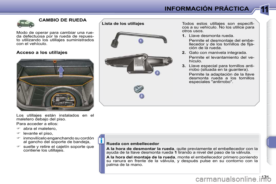 Peugeot 308 SW BL 2009.5  Manual del propietario (in Spanish) 11
i
171
INFORMACIÓN PRÁCTICA
CAMBIO DE RUEDA 
 Los  utillajes  están  instalados  en  el  
maletero debajo del piso.  
 Para acceder a ellos: 
   
�    abra el maletero, 
  
�    levante el 