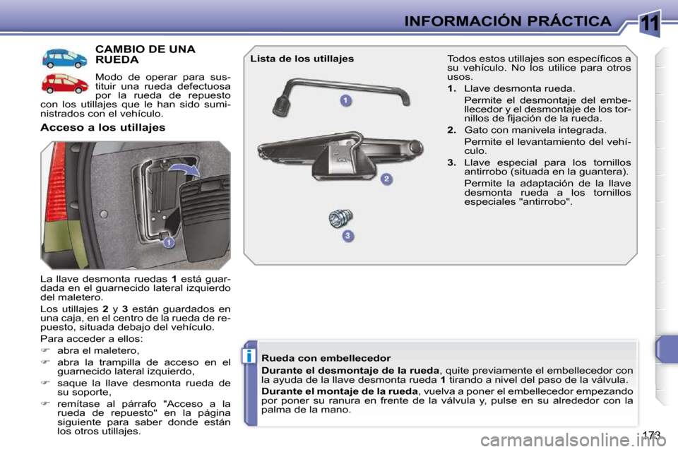 Peugeot 308 SW BL 2009.5  Manual del propietario (in Spanish) 11
i
173
INFORMACIÓN PRÁCTICA
CAMBIO DE UNA RUEDA 
 Modo  de  operar  para  sus- 
tituir  una  rueda  defectuosa 
por  la  rueda  de  repuesto 
con  los  utillajes  que  le  han  sido  sumi-
nistrad
