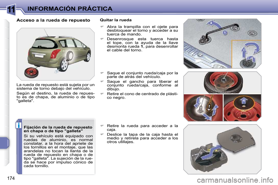 Peugeot 308 SW BL 2009.5  Manual del propietario (in Spanish) 11
i
174
INFORMACIÓN PRÁCTICA
  Fijación de la rueda de repuesto  
en chapa o de tipo "galleta"  
 Si  su  vehículo  está  equipado  con  
ruedas  de  aluminio,  es  normal 
constatar,  a  la  ho