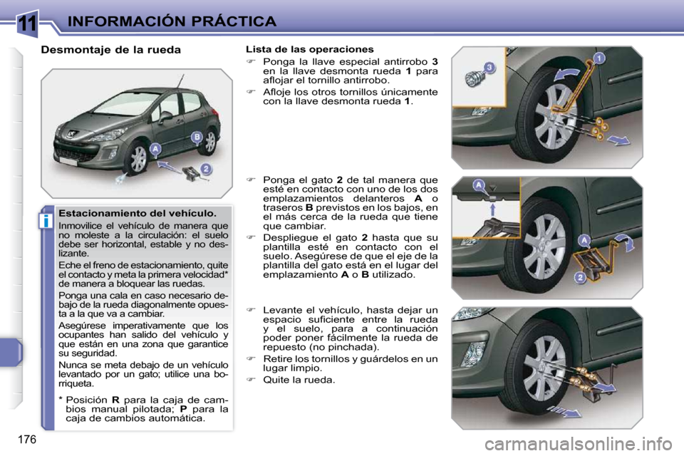 Peugeot 308 SW BL 2009.5  Manual del propietario (in Spanish) 11
i
176
INFORMACIÓN PRÁCTICA
  Estacionamiento del vehículo. 
 Inmovilice  el  vehículo  de  manera  que  
no  moleste  a  la  circulación:  el  suelo 
debe  ser  horizontal,  estable  y  no  de