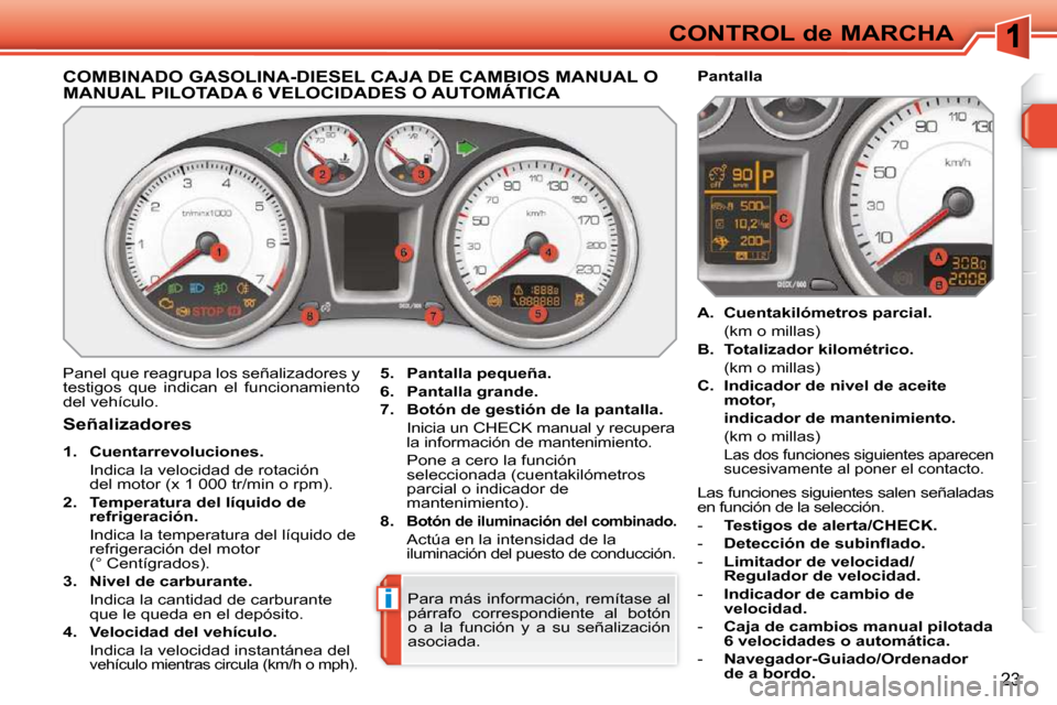Peugeot 308 SW BL 2009.5 Manual del propietario (in Spanish) i
23
CONTROL de MARCHA
COMBINADO GASOLINA-DIESEL CAJA DE CAMBIOS MANUAL O MANUAL PILOTADA 6 VELOCIDADES O AUTOMÁTICA
Panel que reagrupa los señalizadores y
testigos que indican e Peugeot 308 SW BL 2009.5 Manual del propietario (in Spanish) i
23
CONTROL de MARCHA
COMBINADO GASOLINA-DIESEL CAJA DE CAMBIOS MANUAL O MANUAL PILOTADA 6 VELOCIDADES O AUTOMÁTICA
Panel que reagrupa los señalizadores y
testigos que indican e